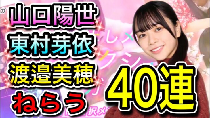 【ひなこい】推しメンセレクションガチャ40連〈山口陽世〉〈東村芽依〉〈渡邉美穂〉ねらう！【日向坂46】【HINAKOI】【ひな恋】【ひなこいガチャ】